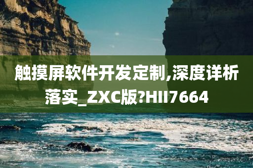 触摸屏软件开发定制,深度详析落实_ZXC版?HII7664