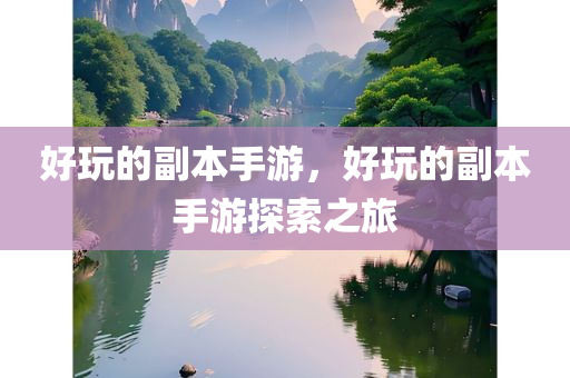 好玩的副本手游，好玩的副本手游探索之旅