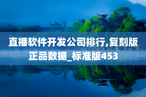 直播软件开发公司排行,复刻版正品数据_标准版453今晚必出三肖2025_2025新澳门精准免费提供·精确判断