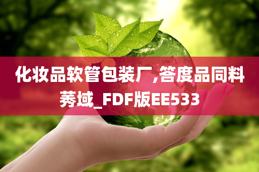 化妆品软管包装厂,答度品同料莠域_FDF版EE533