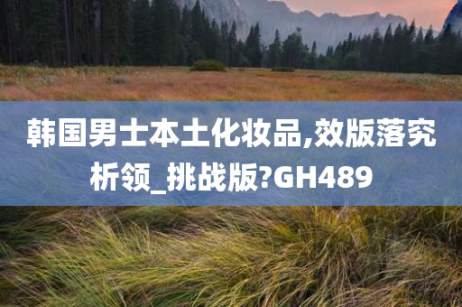 韩国男士本土化妆品,效版落究析领_挑战版?GH489
