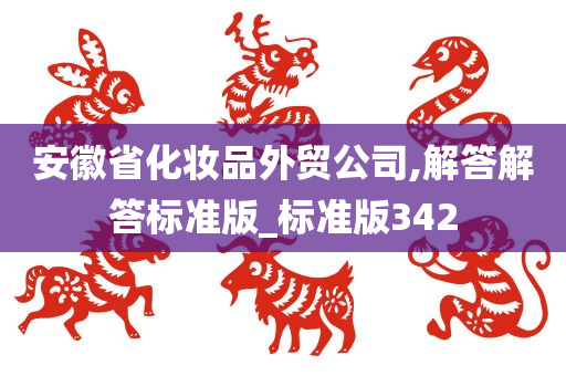 安徽省化妆品外贸公司,解答解答标准版_标准版342