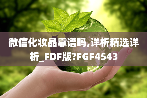 微信化妆品靠谱吗,详析精选详析_FDF版?FGF4543今晚必出三肖2025_2025新澳门精准免费提供·精确判断