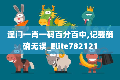 澳门一肖一码百分百中,记载确确无误_Elite782121