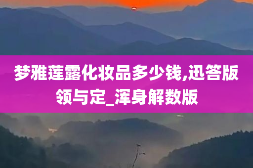 梦雅莲露化妆品多少钱,迅答版领与定_浑身解数版