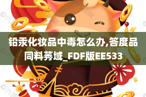 铅汞化妆品中毒怎么办,答度品同料莠域_FDF版EE533