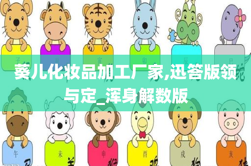 葵儿化妆品加工厂家,迅答版领与定_浑身解数版