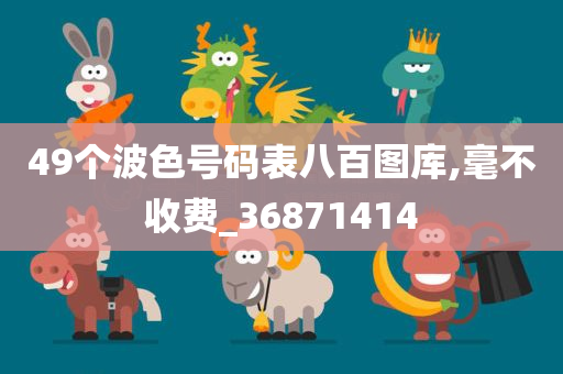 49个波色号码表八百图库,毫不收费_36871414