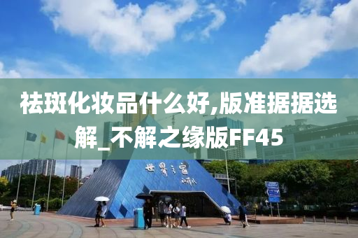 祛斑化妆品什么好,版准据据选解_不解之缘版FF45今晚必出三肖2025_2025新澳门精准免费提供·精确判断