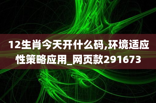 12生肖今天开什么码,环境适应性策略应用_网页款291673
