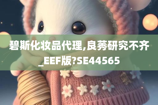 碧斯化妆品代理,良莠研究不齐_EEF版?SE44565