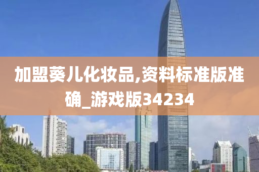 加盟葵儿化妆品,资料标准版准确_游戏今晚必出三肖2025_2025新澳门精准免费提供·精确判断版34234