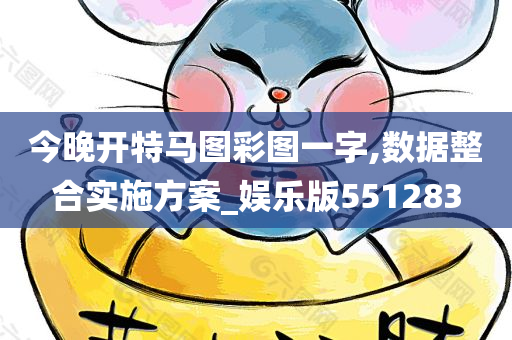 今晚开特马图彩图一字,数据整合实施方案_娱乐版551283