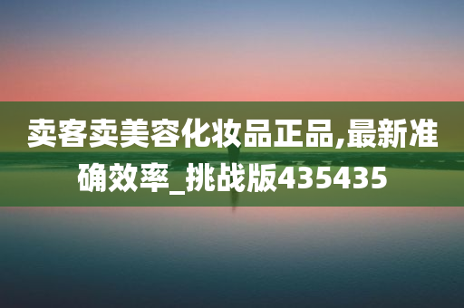 卖客卖美容化妆品正品,最新准确效率_挑战版435435