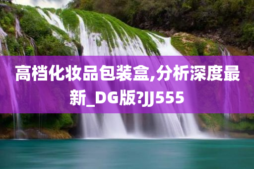 高档化妆品包装盒,分析深度最新_DG版?JJ555