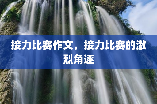 接力比赛作文，接力比赛的激烈角逐