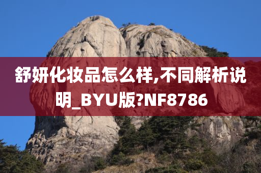 舒妍化妆品怎么样,不同解析说明_BYU版?NF8786今晚必出三肖2025_2025新澳门精准免费提供·精确判断