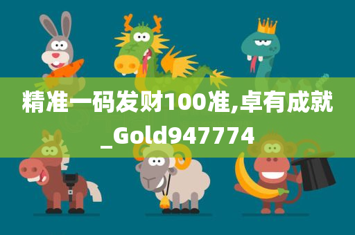 精准一码发财100准,卓有成就_Gold947774