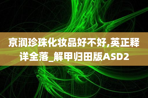 京润珍珠化妆品好不好,英正释详全落_解甲归田版ASD2