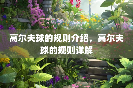 高尔夫球的规则介绍，高尔夫球的规则详解