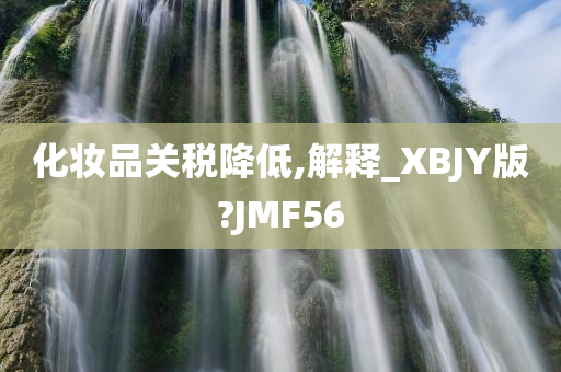 化妆品关税降低今晚必出三肖2025_2025新澳门精准免费提供·精确判断,解释_XBJY版?JMF56