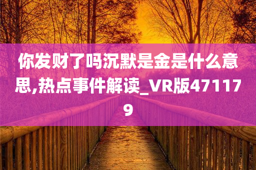 你发财了吗沉默是金是什么意思,热点事件解读_VR版471179
