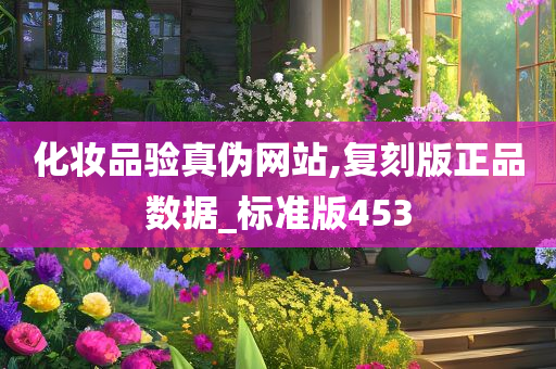 化妆品验真伪网站,复刻版正品数据_标准版453