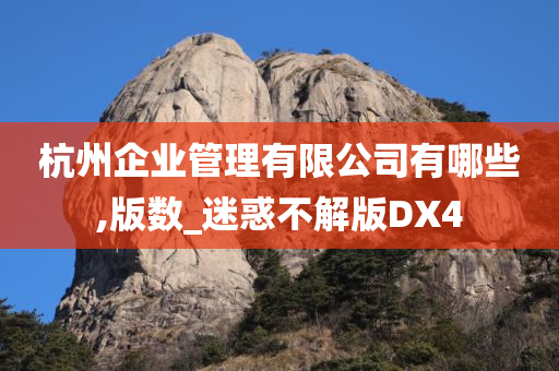 今晚必出三肖2025_2025新澳门精准免费提供·精确判断杭州企业管理有限公司有哪些,版数_迷惑不解版DX4