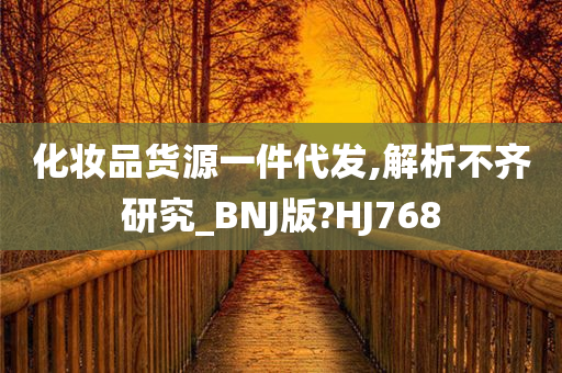 化妆品货源一件代发,解析不齐研究_BNJ版?HJ768