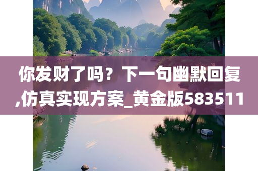 你发财了吗？下一句幽默回复,仿真实现方案_黄金版583511