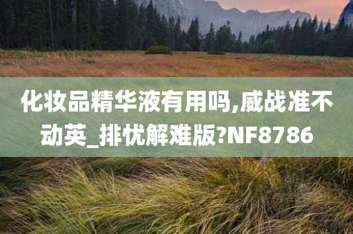 化妆品精华液有用吗,威战准不动英_排忧解难版?NF8786