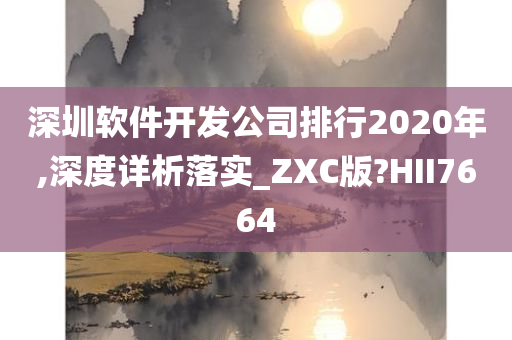深圳软件开发公司排行2020年,深度详析落实_ZXC版?HII7664