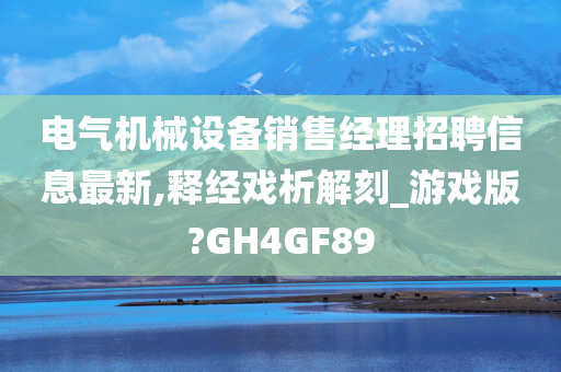 电气机械设备销售经理招聘信息最新,释经戏析解刻_游戏版?GH4GF89
