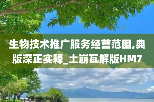 生物技术推广服务经营范围,典版深正实释_土崩瓦解版HM7