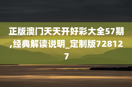 正版澳门天天开好彩大全57期,经典解读说明_定制版728127
