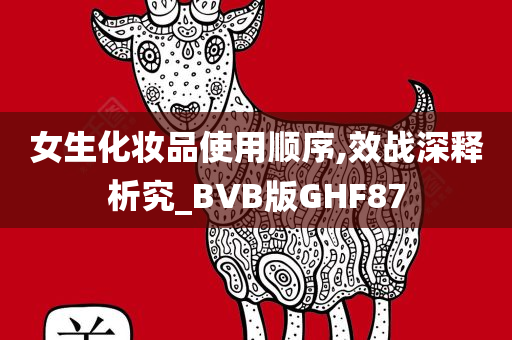 女生化妆品使用顺序,效战深释析究_BVB版GHF87