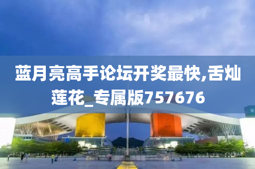 蓝月亮高手论坛开奖最快,舌灿莲花_专属版757676