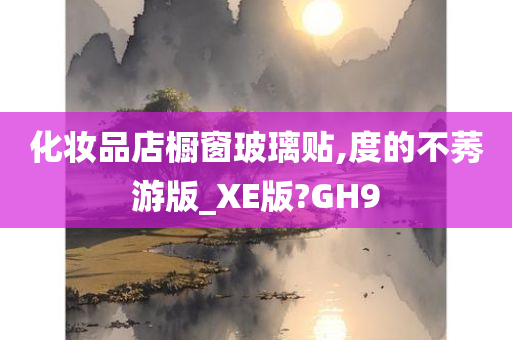 化妆品店橱窗玻璃贴,度的不莠游版_XE版?GH9今晚必出三肖2025_2025新澳门精准免费提供·精确判断