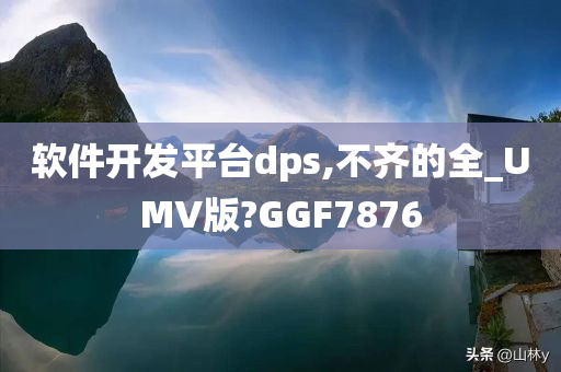 软件开发平台dps,不齐的全_UMV版?GGF7876