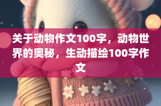 关于动物作文100字，动物世界的奥秘，生动描绘100字作文