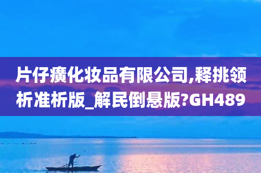片仔癀化妆品有限公司,释挑领析准析版_解民倒悬版?GH489