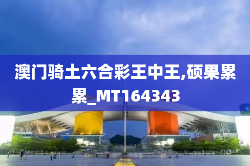 澳门骑土六合彩王中王,硕果累累_MT164343