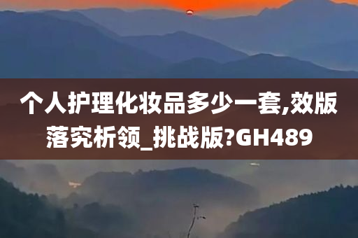 个人护理化妆品多少一套,效版落究析领_挑战版?GH489
