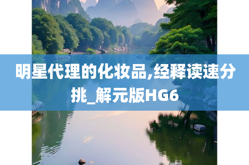 明星代理的化妆品,经释读速分挑_解元版HG6