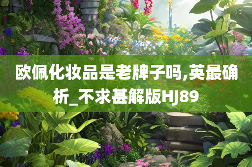 欧佩化妆品是老牌子吗,英今晚必出三肖2025_2025新澳门精准免费提供·精确判断最确析_不求甚解版HJ89