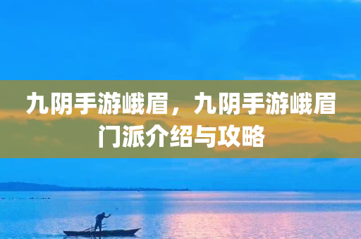 九阴手游峨眉，九阴手游峨眉门派介绍与攻略