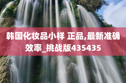 韩国化妆品小样 正品,最新准确效率_挑战版435435