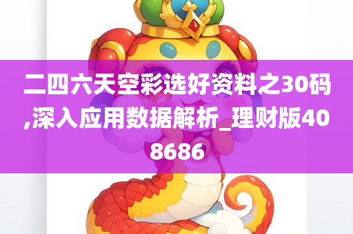 二四六天空彩选好资料之30码,深入应用数据解析_理财版408686