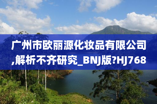 广州市欧丽源化妆品有限公司,解析不齐研究_BNJ版?HJ768