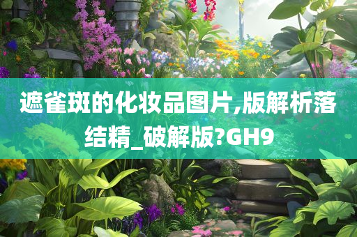 遮雀斑的化妆品图片,版解析落结精_破解版?GH9